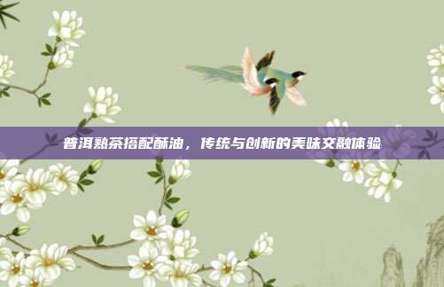 普洱熟茶搭配酥油，传统与创新的美味交融体验