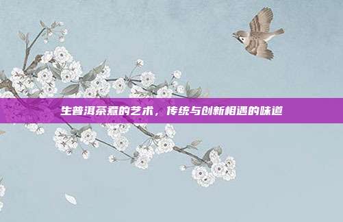 生普洱茶煮的艺术，传统与创新相遇的味道