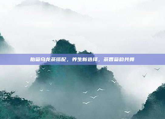 胎菊乌龙茶搭配，养生新选择，茶香菊韵共舞