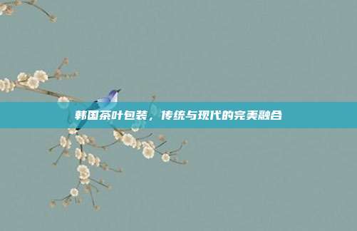 韩国茶叶包装，传统与现代的完美融合