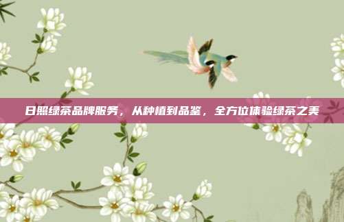 日照绿茶品牌服务，从种植到品鉴，全方位体验绿茶之美