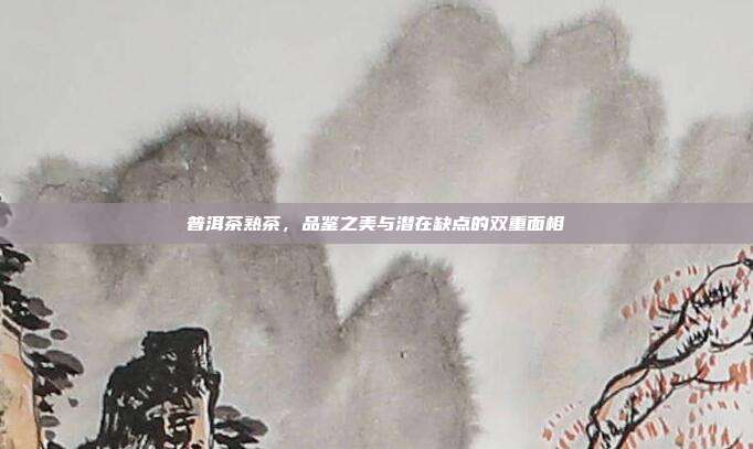 普洱茶熟茶，品鉴之美与潜在缺点的双重面相