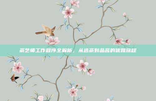 茶艺师工作程序全解析，从选茶到品茗的优雅旅程