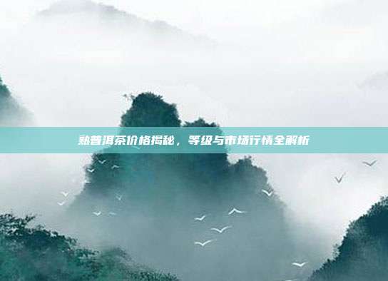 熟普洱茶价格揭秘，等级与市场行情全解析