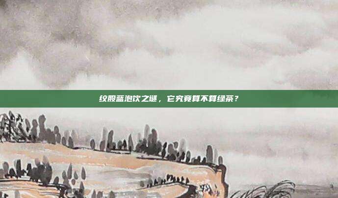 绞股蓝泡饮之谜，它究竟算不算绿茶？