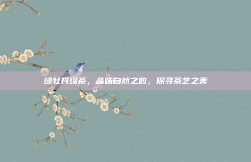 绿牡丹绿茶，品味自然之韵，探寻茶艺之美