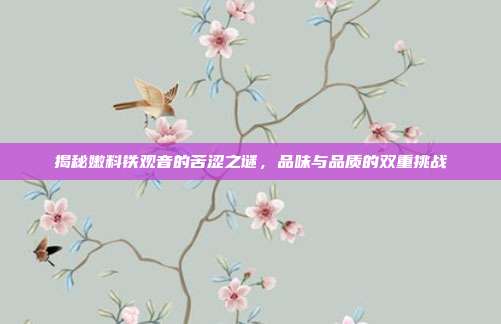 揭秘嫩料铁观音的苦涩之谜，品味与品质的双重挑战