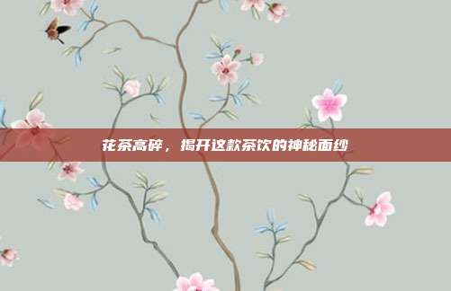 花茶高碎，揭开这款茶饮的神秘面纱