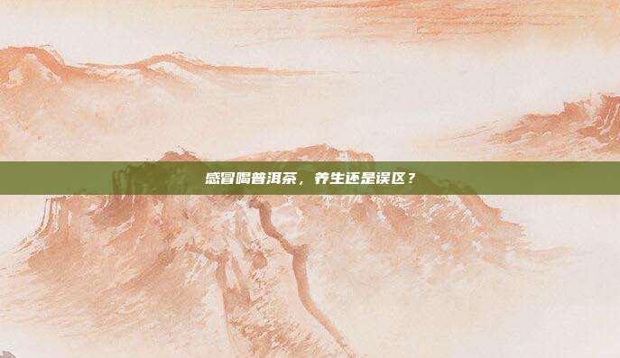 感冒喝普洱茶，养生还是误区？