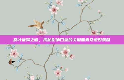 茶叶难喝之谜，揭秘影响口感的关键因素及应对策略