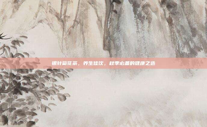 银针菊花茶，养生佳饮，秋季必备的健康之选