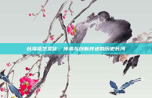 台湾茶艺文化，传承与创新并进的历史长河