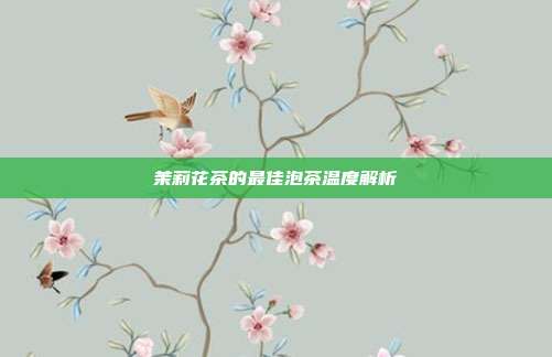 茉莉花茶的最佳泡茶温度解析
