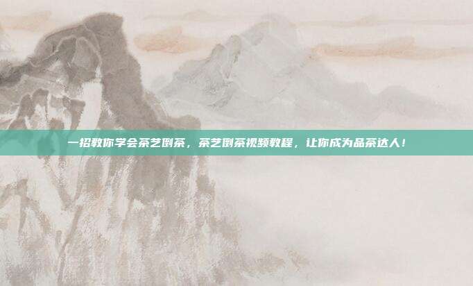 一招教你学会茶艺倒茶，茶艺倒茶视频教程，让你成为品茶达人！
