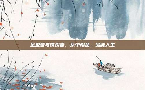 金观音与铁观音，茶中珍品，品味人生