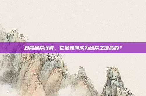 日照绿茶详解，它是如何成为绿茶之佳品的？