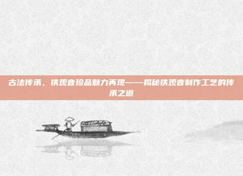 古法传承，铁观音珍品魅力再现——揭秘铁观音制作工艺的传承之道