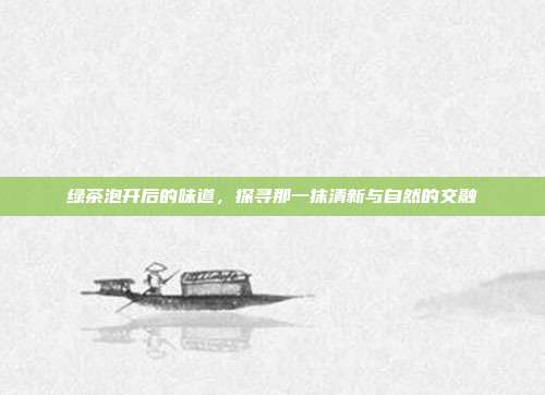绿茶泡开后的味道，探寻那一抹清新与自然的交融