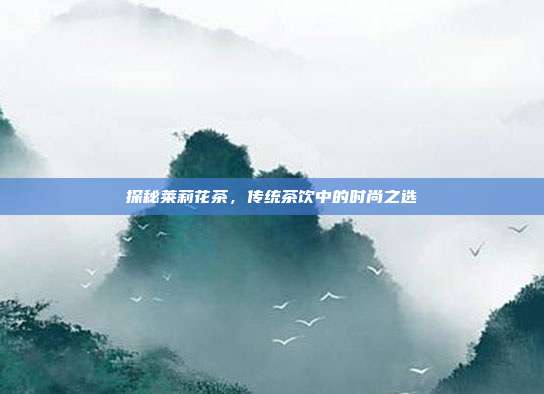探秘莱莉花茶，传统茶饮中的时尚之选