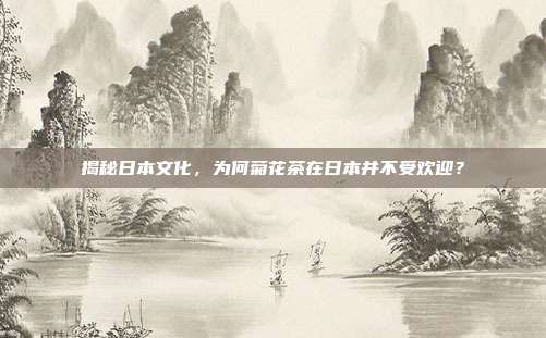 揭秘日本文化，为何菊花茶在日本并不受欢迎？