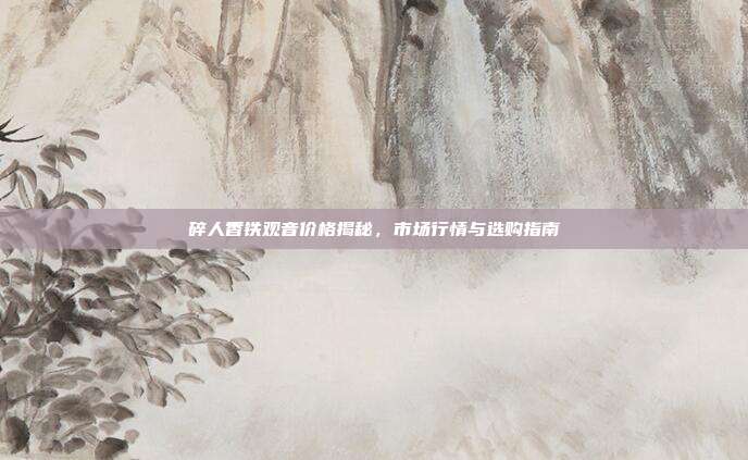 碎人香铁观音价格揭秘，市场行情与选购指南