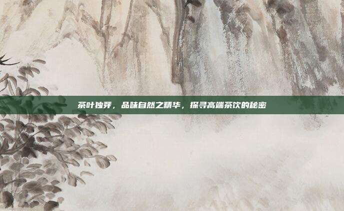 茶叶独芽，品味自然之精华，探寻高端茶饮的秘密