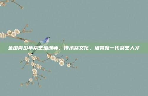 全国青少年茶艺培训师，传承茶文化，培育新一代茶艺人才