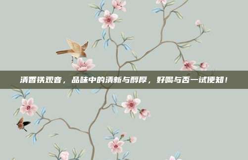 清香铁观音，品味中的清新与醇厚，好喝与否一试便知！