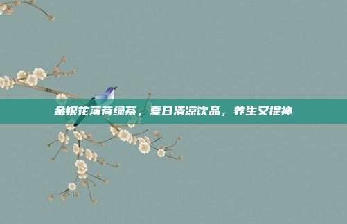 金银花薄荷绿茶，夏日清凉饮品，养生又提神