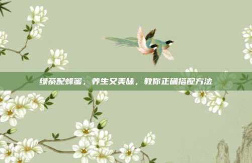 绿茶配蜂蜜，养生又美味，教你正确搭配方法