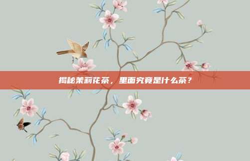 揭秘茉莉花茶，里面究竟是什么茶？