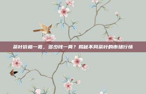 茶叶价格一览，多少钱一两？揭秘不同茶叶的市场行情