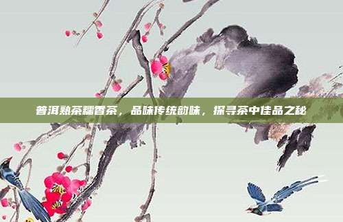 普洱熟茶糯香茶，品味传统韵味，探寻茶中佳品之秘