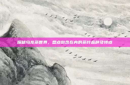 探秘乌龙茶世界，盘点包含在内的茶叶品种及特点