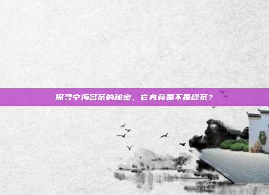 探寻宁海名茶的秘密，它究竟是不是绿茶？