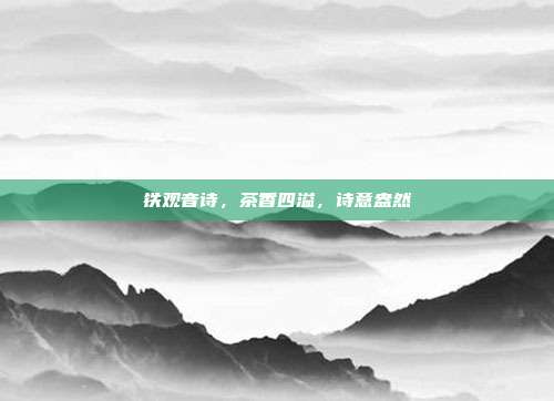 铁观音诗，茶香四溢，诗意盎然