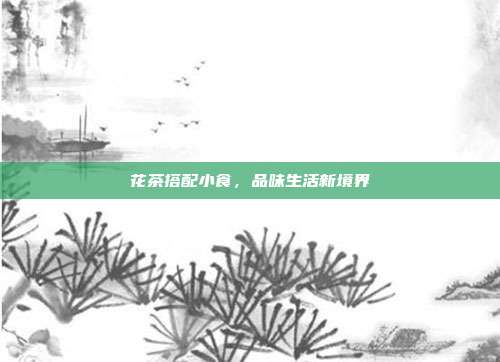花茶搭配小食，品味生活新境界