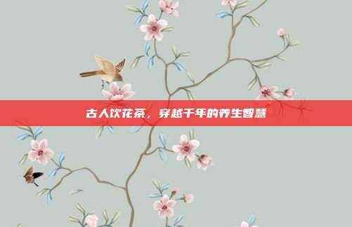 古人饮花茶，穿越千年的养生智慧
