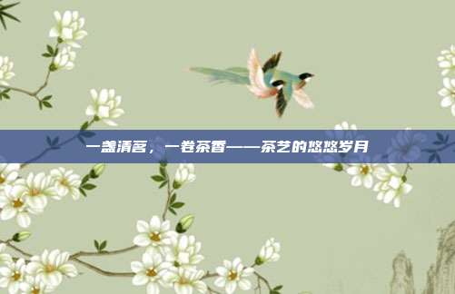 一盏清茗，一卷茶香——茶艺的悠悠岁月