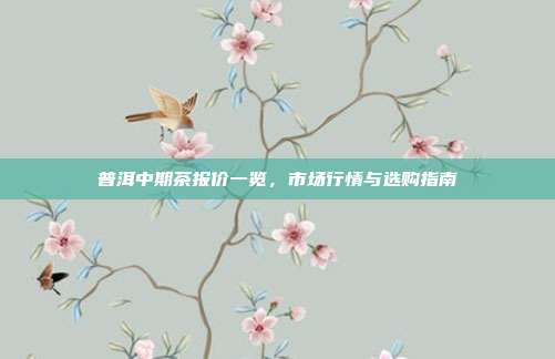 普洱中期茶报价一览，市场行情与选购指南