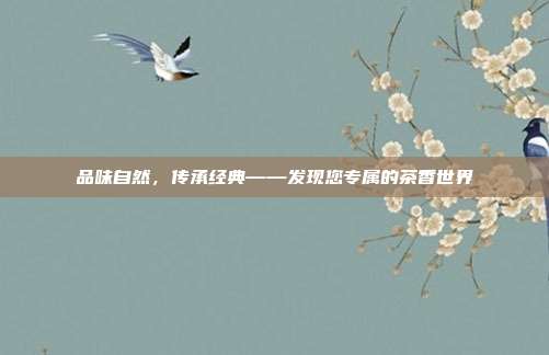 品味自然，传承经典——发现您专属的茶香世界