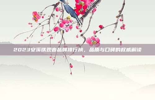 2023安溪铁观音品牌排行榜，品质与口碑的权威解读