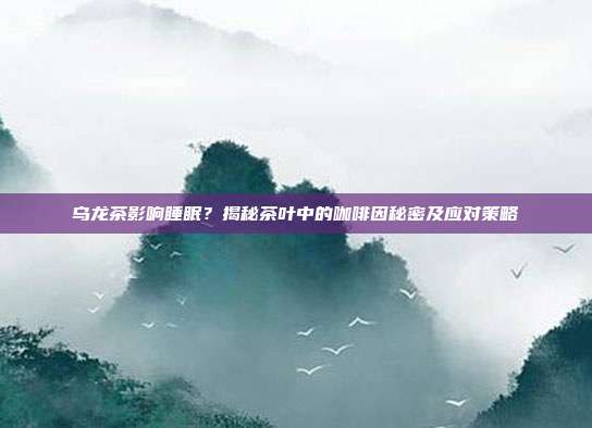 乌龙茶影响睡眠？揭秘茶叶中的咖啡因秘密及应对策略