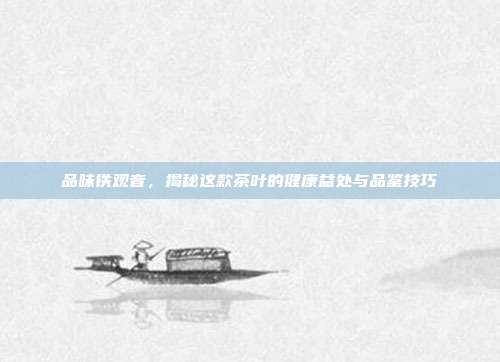 品味铁观音，揭秘这款茶叶的健康益处与品鉴技巧