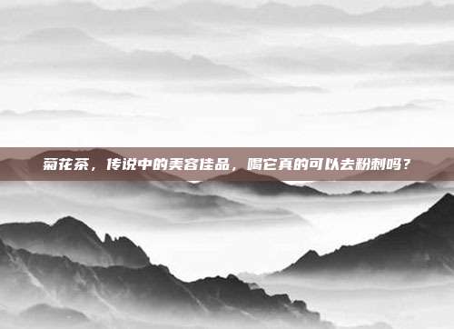 菊花茶，传说中的美容佳品，喝它真的可以去粉刺吗？