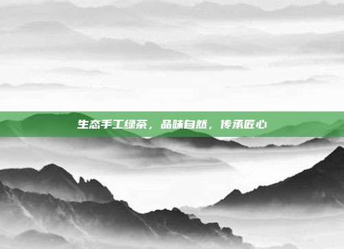 生态手工绿茶，品味自然，传承匠心