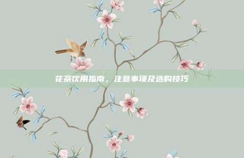 花茶饮用指南，注意事项及选购技巧