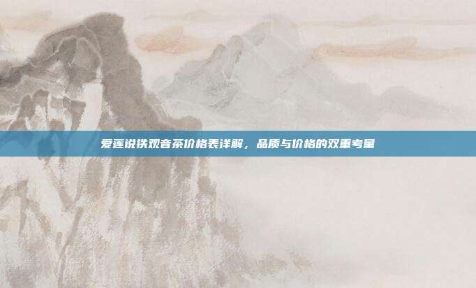 爱莲说铁观音茶价格表详解，品质与价格的双重考量