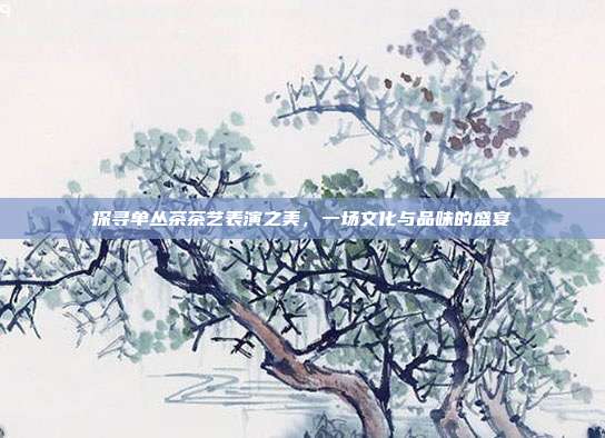 探寻单丛茶茶艺表演之美，一场文化与品味的盛宴
