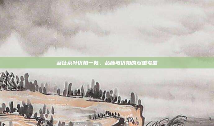 茗仕茶叶价格一览，品质与价格的双重考量